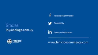 Gracias!
la@analoga.com.uy
Fenicioecommerce
FenicioUy
www.fenicioecommerce.com
Leonardo Alvarez
 