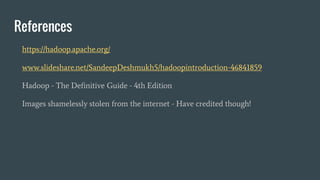References
https://hadoop.apache.org/
www.slideshare.net/SandeepDeshmukh5/hadoopintroduction-46841859
Hadoop - The Definitive Guide - 4th Edition
Images shamelessly stolen from the internet - Have credited though!
 