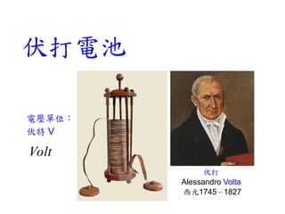 伏打電池
伏打
Alessandro Volta
西元1745－1827
電壓單位：
伏特 V
Volt
 