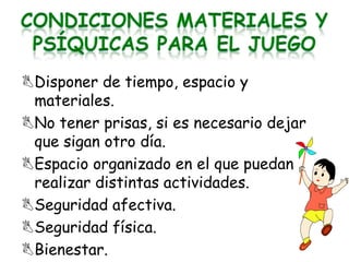 Disponer de tiempo, espacio y
 materiales.
No tener prisas, si es necesario dejar
 que sigan otro día.
Espacio organizado en el que puedan
 realizar distintas actividades.
Seguridad afectiva.
Seguridad física.
Bienestar.
 