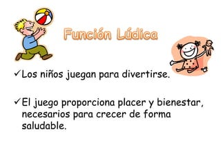 Los niños juegan para divertirse.

El juego proporciona placer y bienestar,
 necesarios para crecer de forma
 saludable.
 