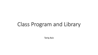 Class Program and Library
Tariq Aziz
 