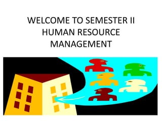 WELCOME TO SEMESTER II
HUMAN RESOURCE
MANAGEMENT
 