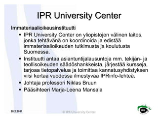IPR University Center<br />Immateriaalioikeusinstituutti<br /><ul><li>IPR University Center on yliopistojen välinen laitos...
