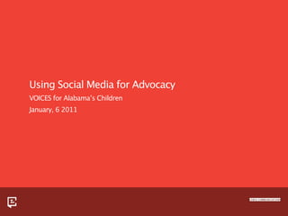 Using Social Media for Advocacy
VOICES for Alabama’s Children
January, 6 2011
 