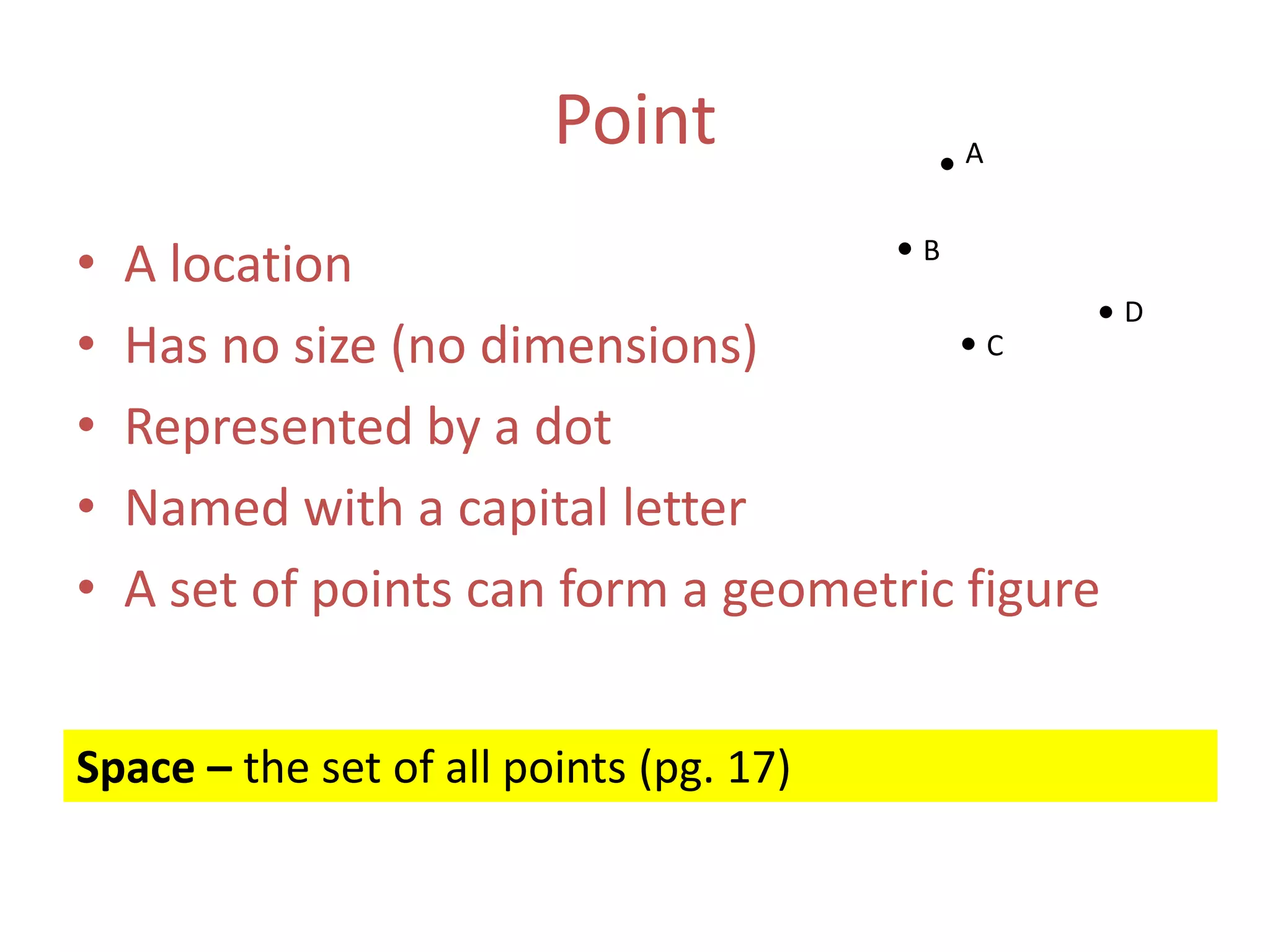 PointAA locationHas no size (no dimensions)Represented by a dotNamed with a capital letterA set of points can form a geometric figureBDCSpace – the set of all points (pg. 17)