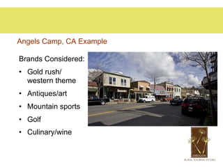 Angels Camp, CA Example

Brands Considered:
•  Gold rush/
   western theme
•  Antiques/art
•  Mountain sports
•  Golf
•  Culinary/wine
 