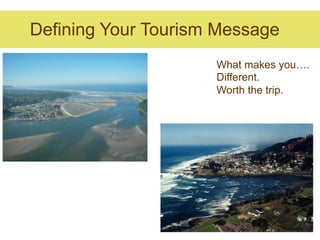 Defining Your Tourism Message
                     What makes you….
                     Different.
                     Worth the trip.
 