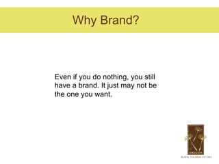 Why Brand?



Even if you do nothing, you still
have a brand. It just may not be
the one you want.
 