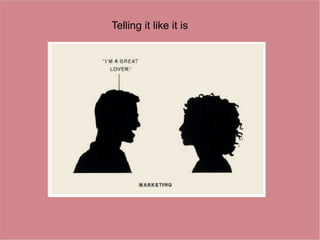 Telling it like it is
 