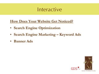 Interactive

How Does Your Website Get Noticed?
•  Search Engine Optimization
•  Search Engine Marketing – Keyword Ads
•  Banner Ads




                                  GDS
 