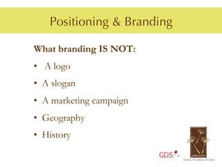 Positioning & Branding

What branding IS NOT:
•  A logo
•  A slogan
•  A marketing campaign
•  Geography
•  History

                          GDS
 