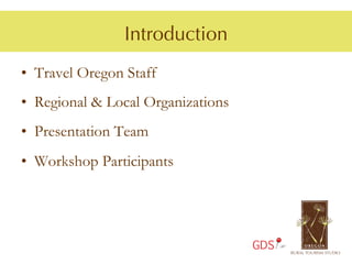 Introduction
•  Travel Oregon Staff
•  Regional & Local Organizations
•  Presentation Team
•  Workshop Participants




                                    GDS
 