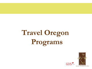 Travel Oregon
  Programs

            GDS
 