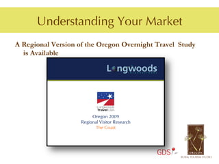 Understanding Your Market
A Regional Version of the Oregon Overnight Travel Study
  is Available




                                           GDS
 