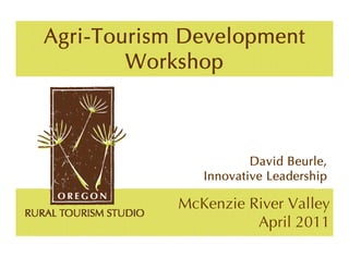 Agri-Tourism Development
        Workshop



                       David Beurle,
               Innovative Leadership

            McKenzie River Valley
                      April 2011
 
