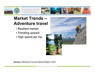 Market Trends –
Adventure travel
  • Resilient market
  • Trending upward
  • High spend per trip




Source: Adventure Tourism Market Report, 2010
 