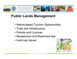Public Lands Management

 • Nature-based Tourism Opportunities
 • Trails and Infrastructure
 • Permits and Licenses
 • Moratoriums and Restricted Use
 • Land-use Issues
 