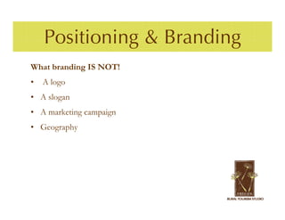 Positioning & Branding
What branding IS NOT!
•   A logo
• A slogan
• A marketing campaign
• Geography
 