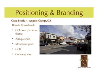 Positioning & Branding
Case Study – Angels Camp, CA
Brands Considered:
• Gold rush/western
  theme
• Antiques/art
• Mountain sports
• Golf
• Culinary/wine
 
