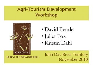 Agri-Tourism Development
        Workshop


         • David Beurle
         • Juliet Fox
         • Kristin Dahl
           John Day River Territory
                  November 2010
 