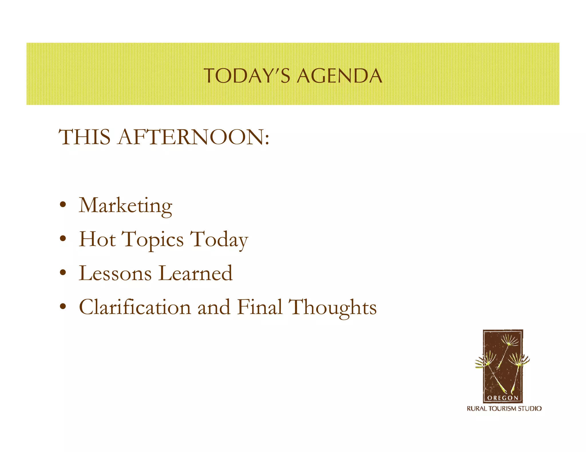 TODAY’S AGENDA

THIS AFTERNOON:

•   Marketing
•   Hot Topics Today
•   Lessons Learned
•   Clarification and Final Thoughts
 