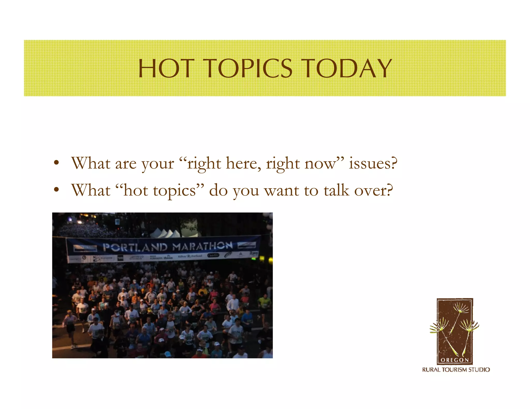 HOT TOPICS TODAY


• What are your “right here, right now” issues?
• What “hot topics” do you want to talk over?
 