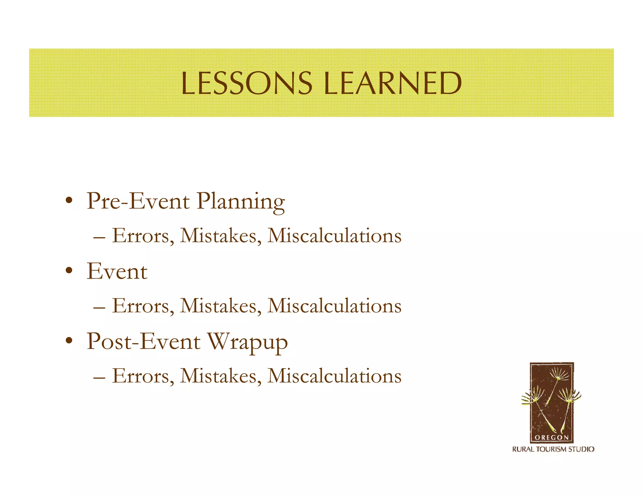 LESSONS LEARNED


• Pre-Event Planning
  – Errors, Mistakes, Miscalculations
• Event
  – Errors, Mistakes, Miscalculations
• Post-Event Wrapup
  – Errors, Mistakes, Miscalculations
 