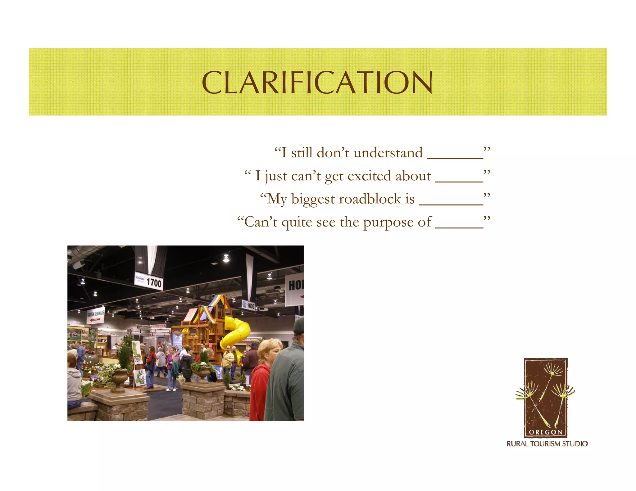 CLARIFICATION
        “I still don’t understand _______”
  “ I just can’t get excited about ______”
     “My biggest roadblock is ________”
 “Can’t quite see the purpose of ______”
 
