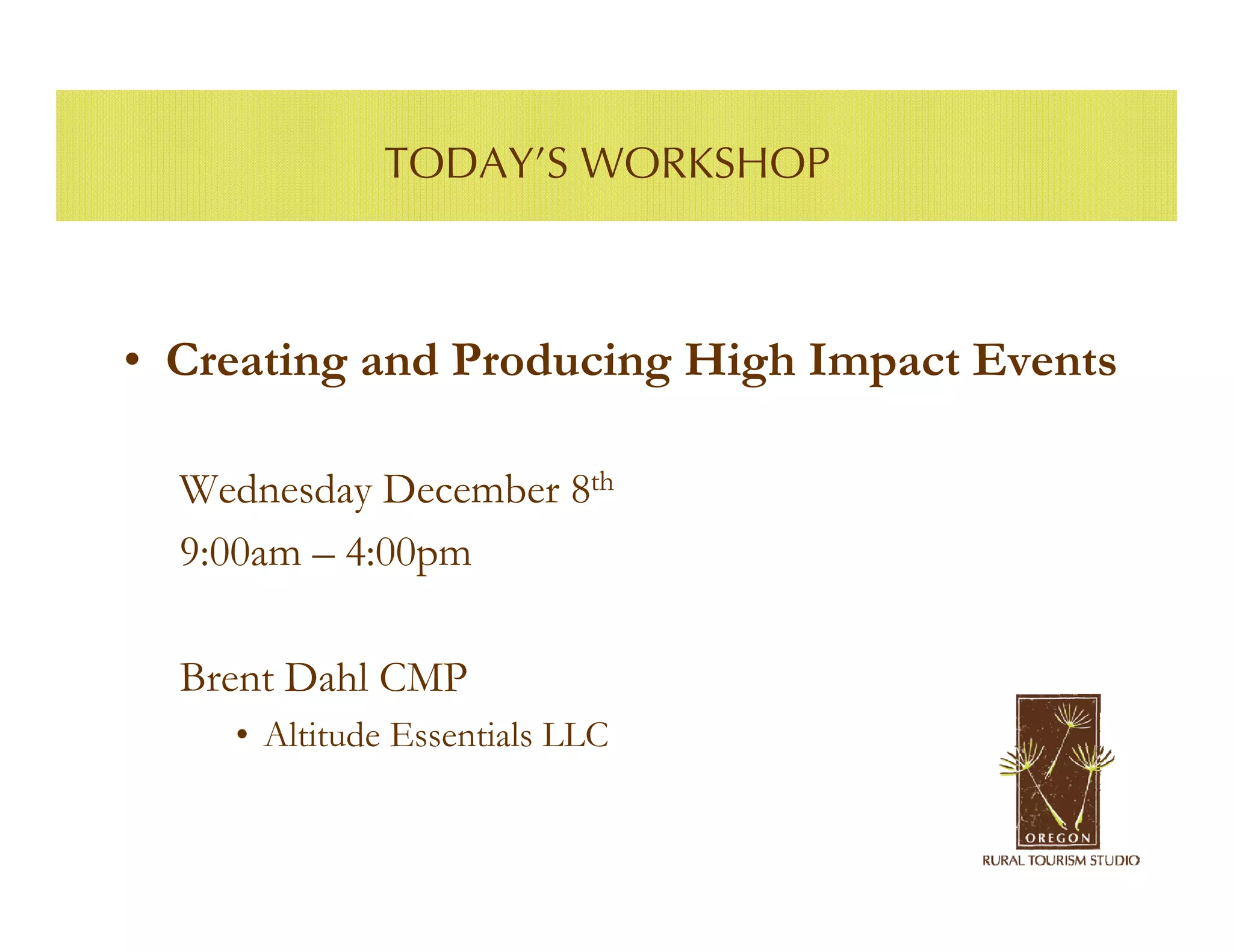 TODAY’S WORKSHOP



• Creating and Producing High Impact Events

  Wednesday December 8th
  9:00am – 4:00pm

  Brent Dahl CMP
    • Altitude Essentials LLC
 