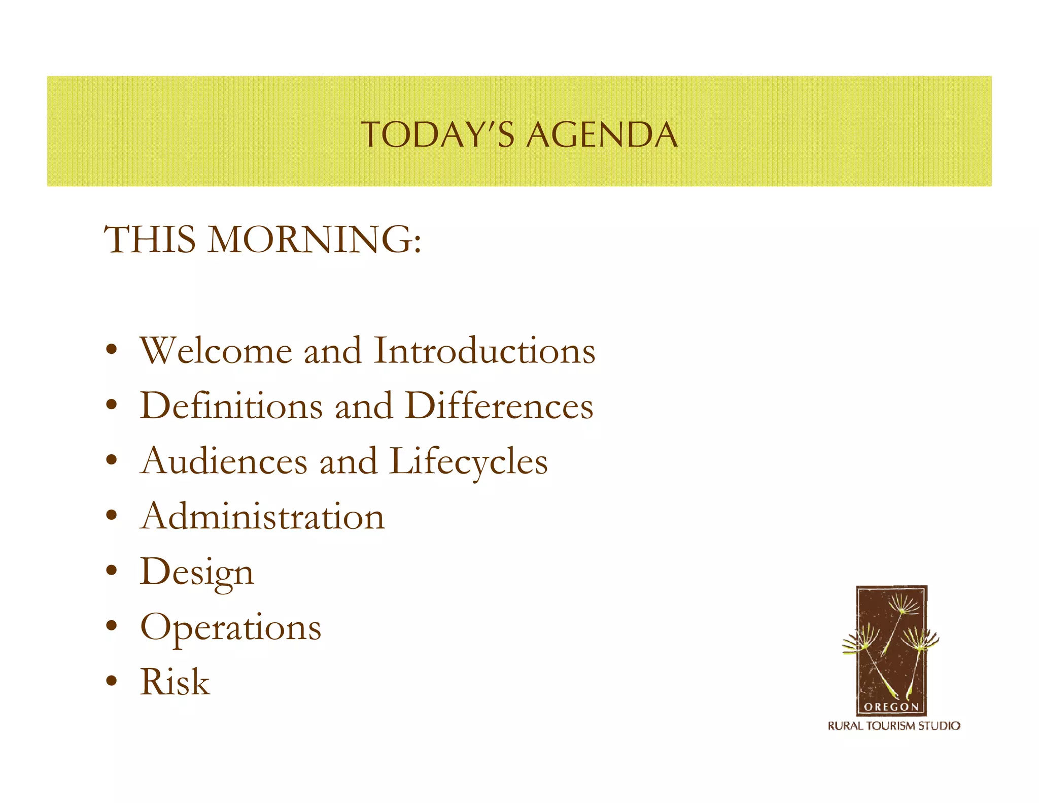 TODAY’S AGENDA

THIS MORNING:

•   Welcome and Introductions
•   Definitions and Differences
•   Audiences and Lifecycles
•   Administration
•   Design
•   Operations
•   Risk
 