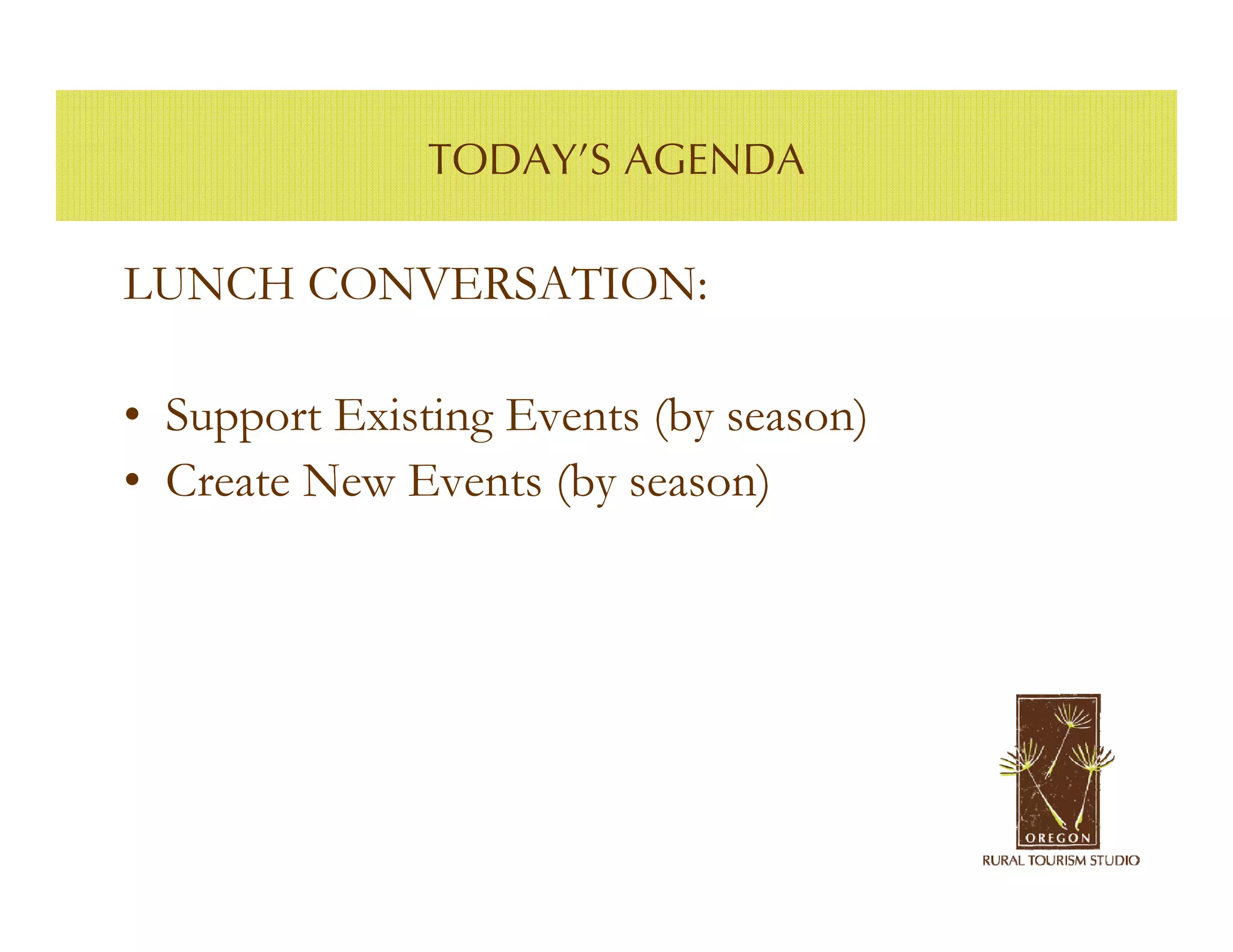 TODAY’S AGENDA

LUNCH CONVERSATION:

• Support Existing Events (by season)
• Create New Events (by season)
 