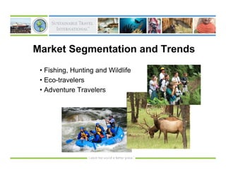 Market Segmentation and Trends
 • Fishing, Hunting and Wildlife
 • Eco-travelers
 • Adventure Travelers
 