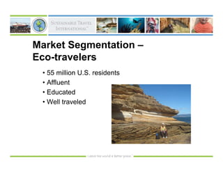 Market Segmentation –
Eco-travelers
 • 55 million U.S. residents
 • Affluent
 • Educated
 • Well traveled
 