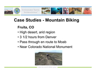 Case Studies - Mountain Biking
 Fruita, CO
 • High desert, arid region
 • 3 1/2 hours from Denver
 • Pass through en route to Moab
 • Near Colorado National Monument
 
