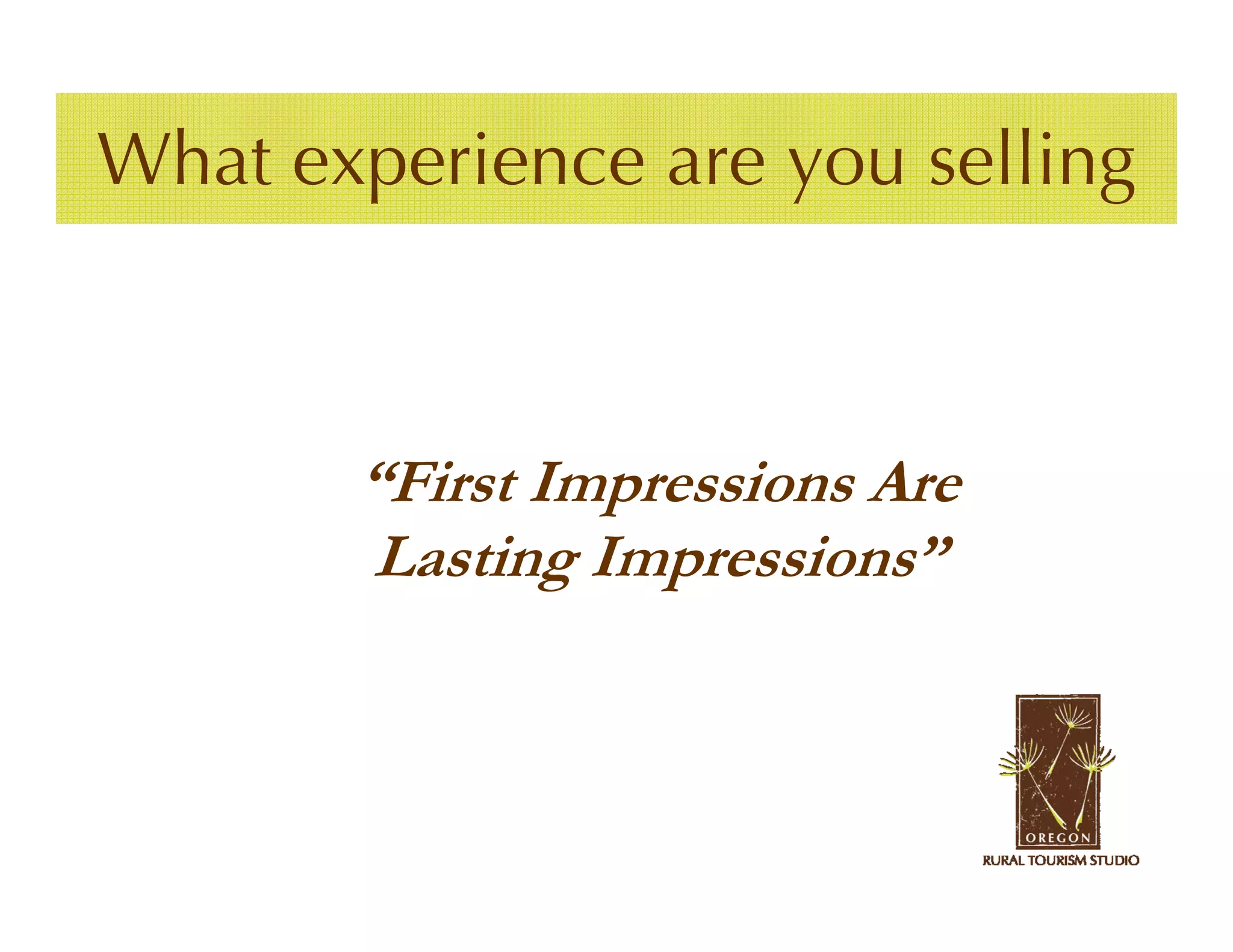 What experience are you selling



       “First Impressions Are
       Lasting Impressions”
 