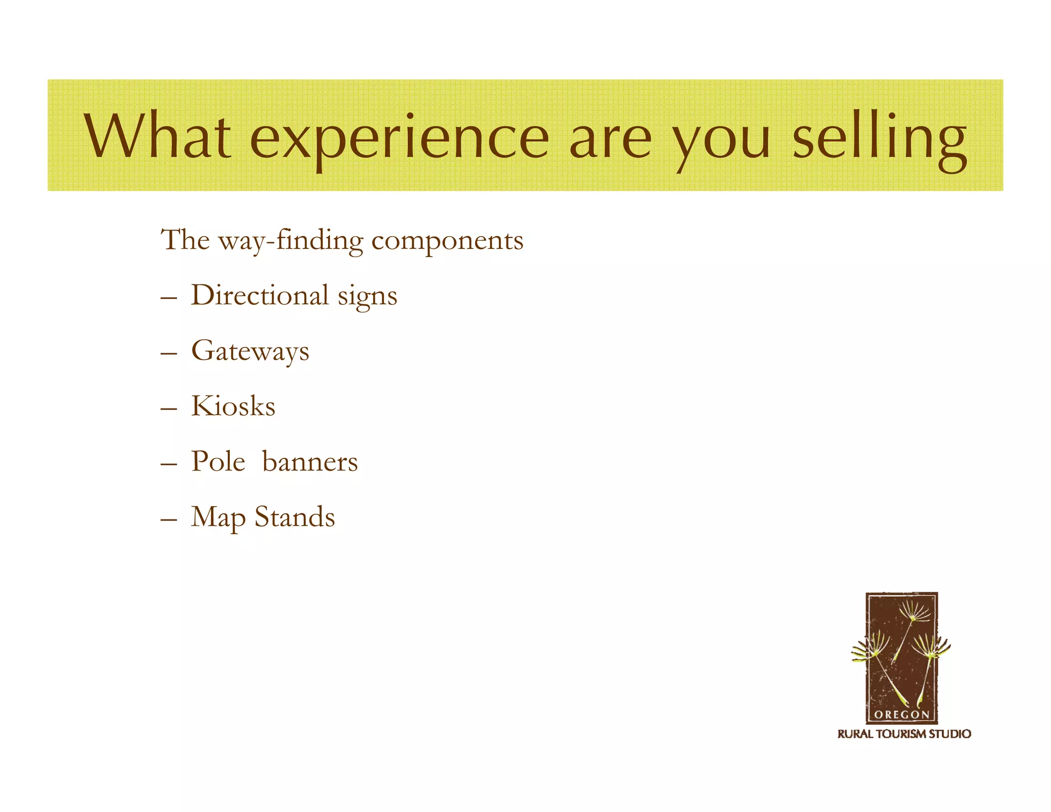 What experience are you selling
  The way-finding components
  – Directional signs
  – Gateways
  – Kiosks
  – Pole banners
  – Map Stands
 