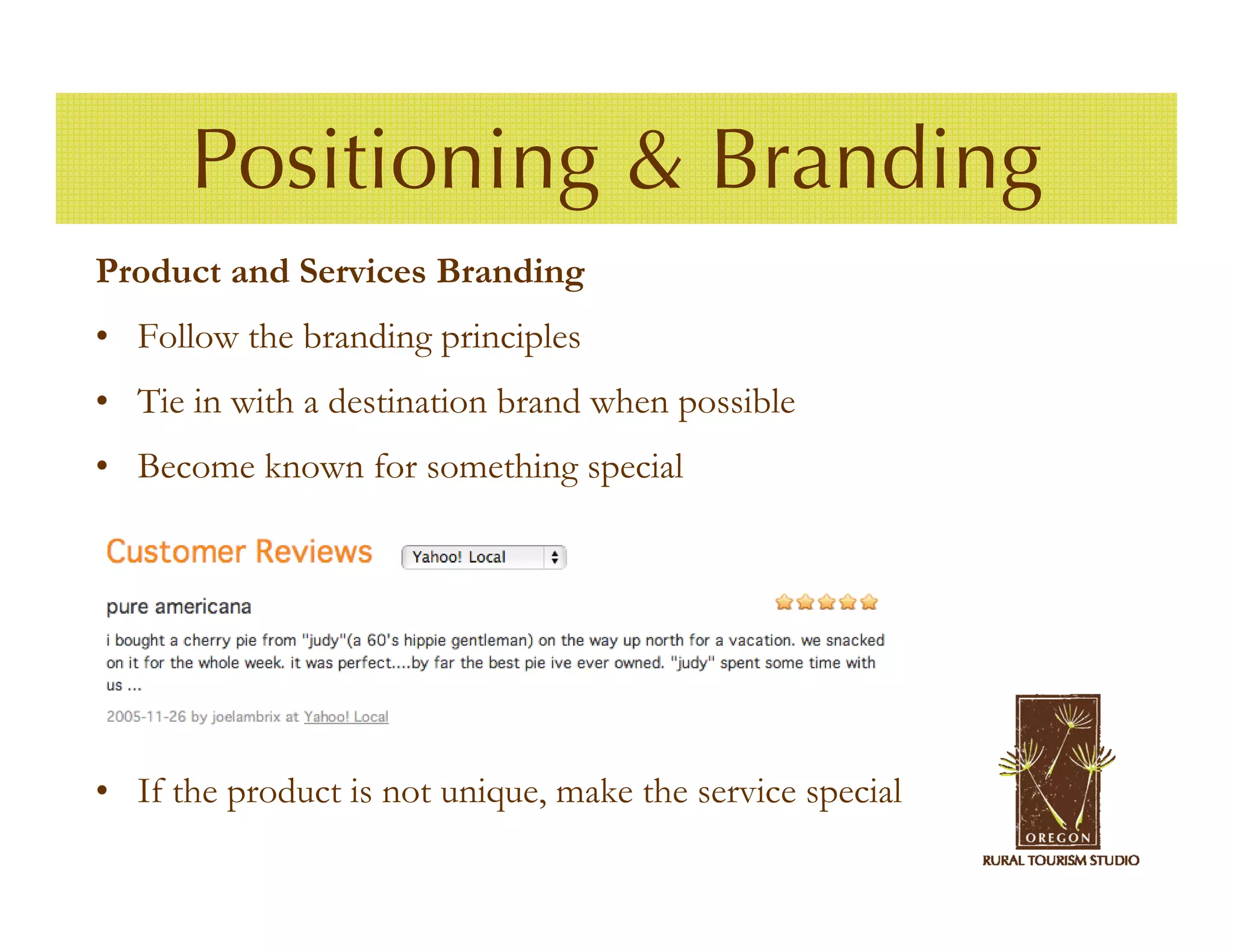 Positioning & Branding
Product and Services Branding
• Follow the branding principles
• Tie in with a destination brand when possible
• Become known for something special




• If the product is not unique, make the service special
 