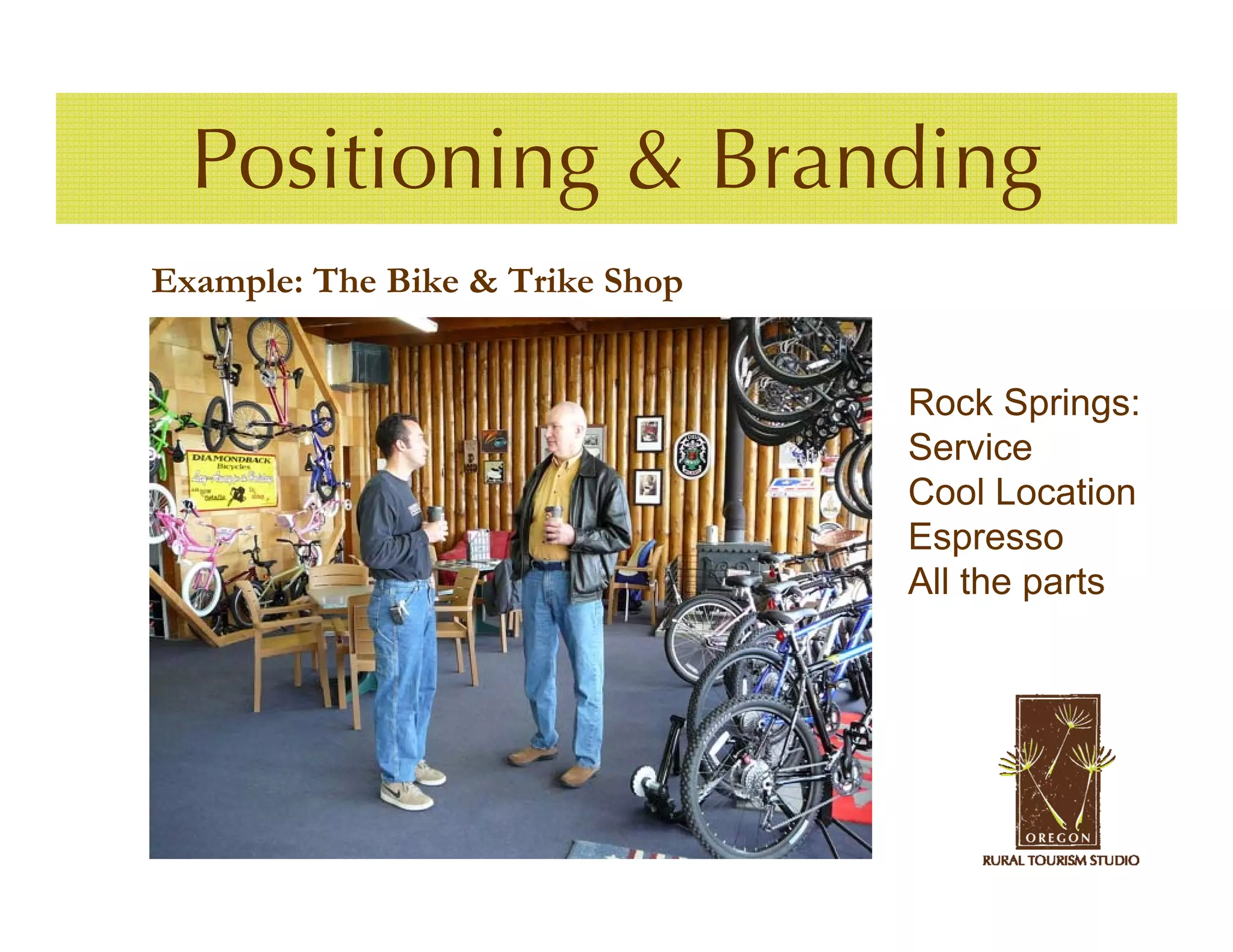 Positioning & Branding
Example: The Bike & Trike Shop


                                 Rock Springs:
                                 Service
                                 Cool Location
                                 Espresso
                                 All the parts
 