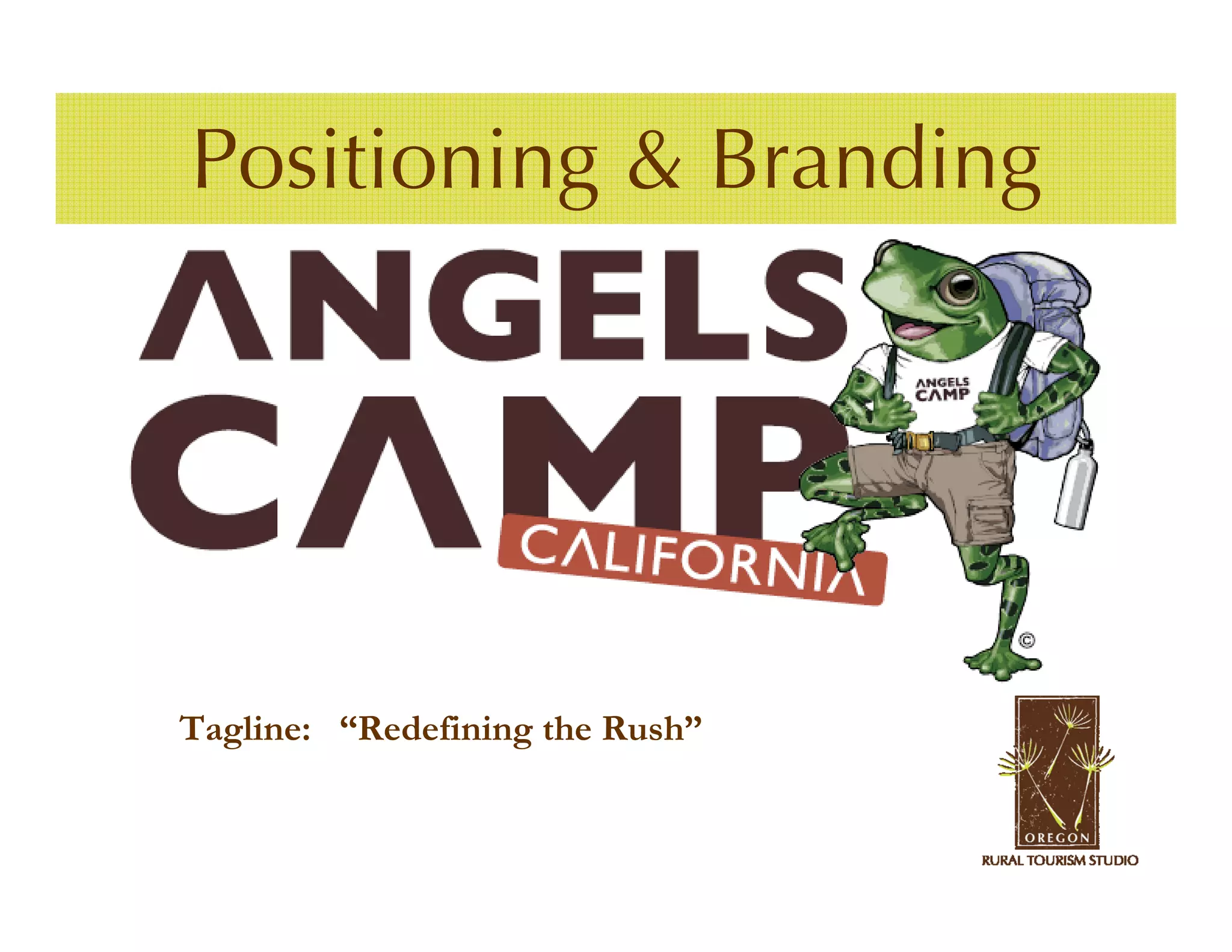 Positioning & Branding
Case Study – Angels Camp, CA




  Tagline: “Redefining the Rush”
 