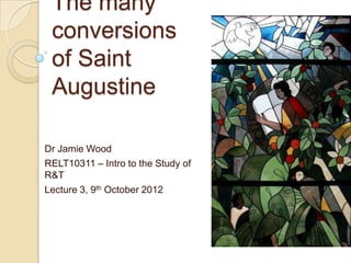 The many
 conversions
 of Saint
 Augustine

Dr Jamie Wood
RELT10311 – Intro to the Study of
R&T
Lecture 3, 9th October 2012
 