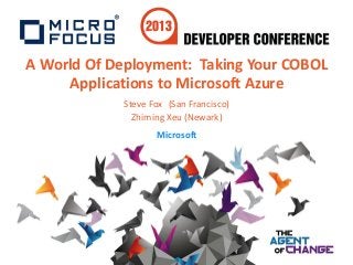 A World Of Deployment: Taking Your COBOL
Applications to Microsoft Azure
Steve Fox (San Francisco)
Zhiming Xeu (Newark)
Microsoft
 