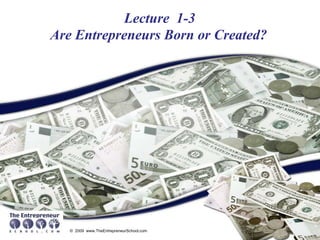 Lecture  1-3   Are Entrepreneurs Born or Created? 