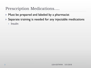 5/31/2018LISA ADITAMA
Prescription Medications….
 Must be prepared and labeled by a pharmacist
 Separate training is needed for any injectable medications
 Insulin
 