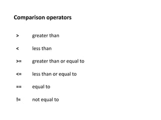 Comparison	
  operators	
  

 >        	
  greater	
  than	
  

 <        	
  less	
  than	
  

 >=       	
  greater	
  than	
  or	
  equal	
  to	
  

 <=       	
  less	
  than	
  or	
  equal	
  to	
  

 ==	
     	
  equal	
  to	
  

 !=       	
  not	
  equal	
  to	
  
 