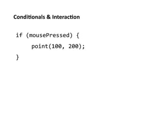 Condi%onals	
  &	
  Interac%on	
  


 if	
  (mousePressed)	
  {	
  
         	
  point(100,	
  200);	
  
 }	
  
 