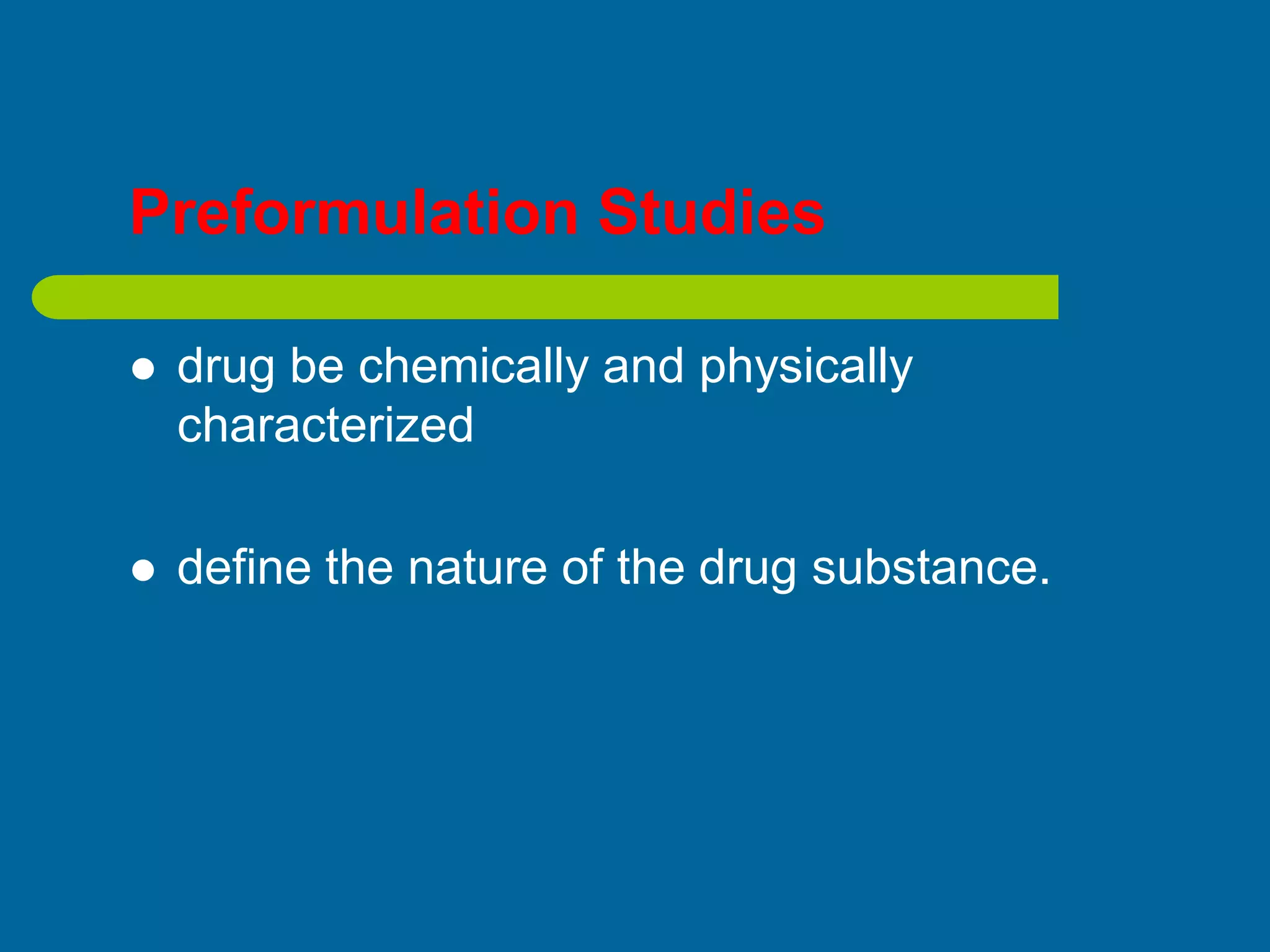 Preformulation Studies
 drug be chemically and physically
characterized
 define the nature of the drug substance.
 