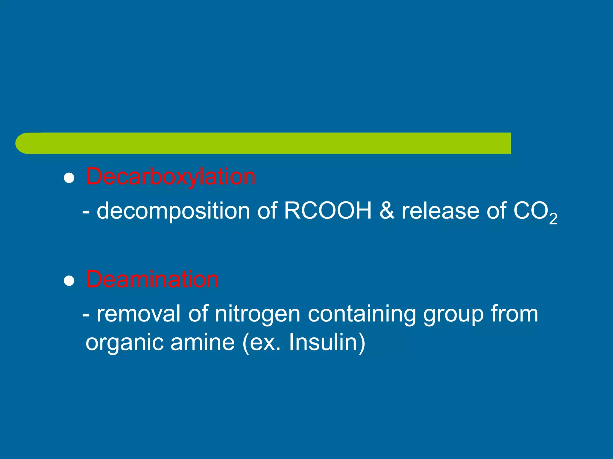  Decarboxylation
- decomposition of RCOOH & release of CO2
 Deamination
- removal of nitrogen containing group from
organic amine (ex. Insulin)
 