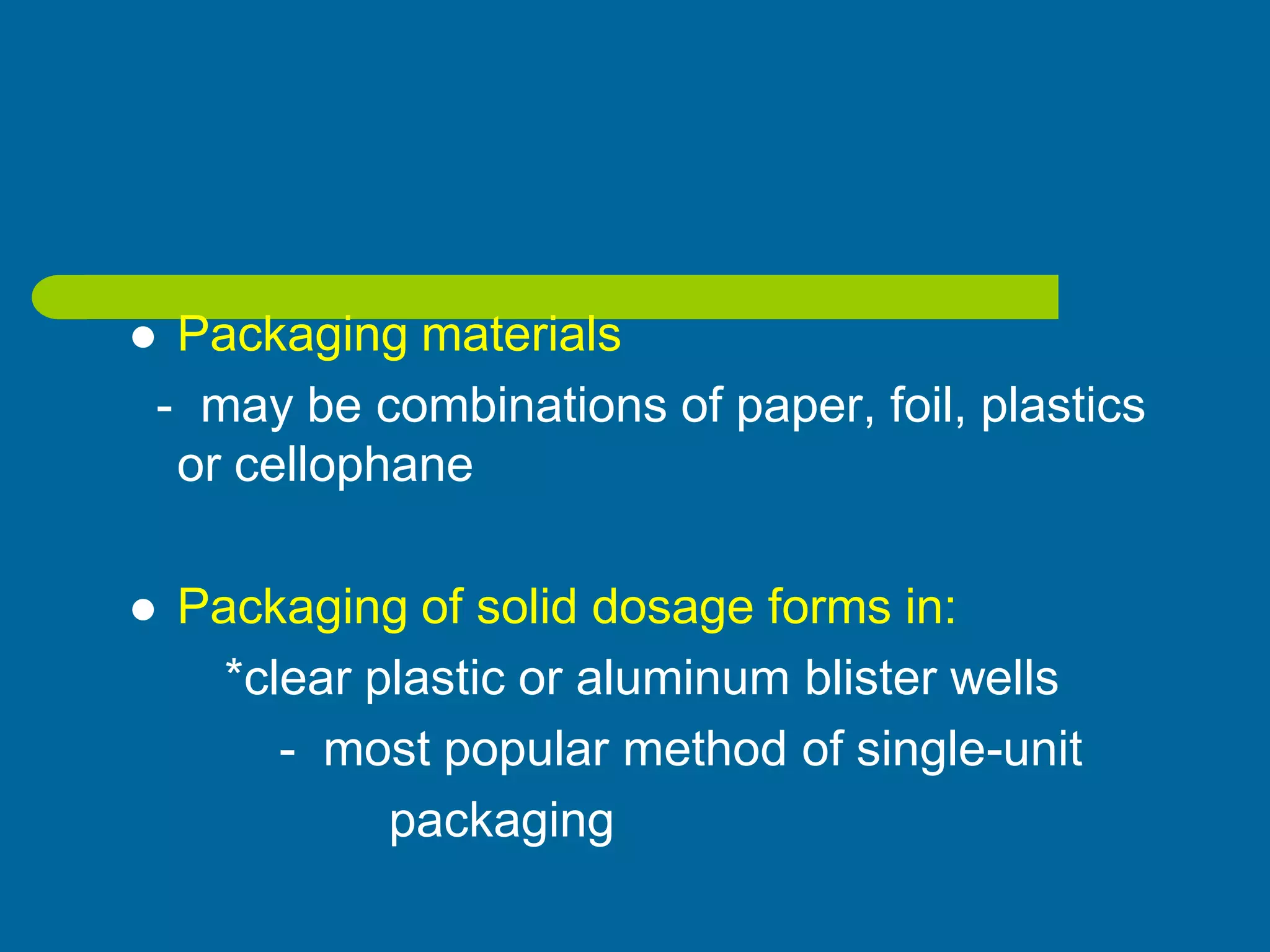 Packaging materials
- may be combinations of paper, foil, plastics
or cellophane
 Packaging of solid dosage forms in:
*clear plastic or aluminum blister wells
- most popular method of single-unit
packaging
 