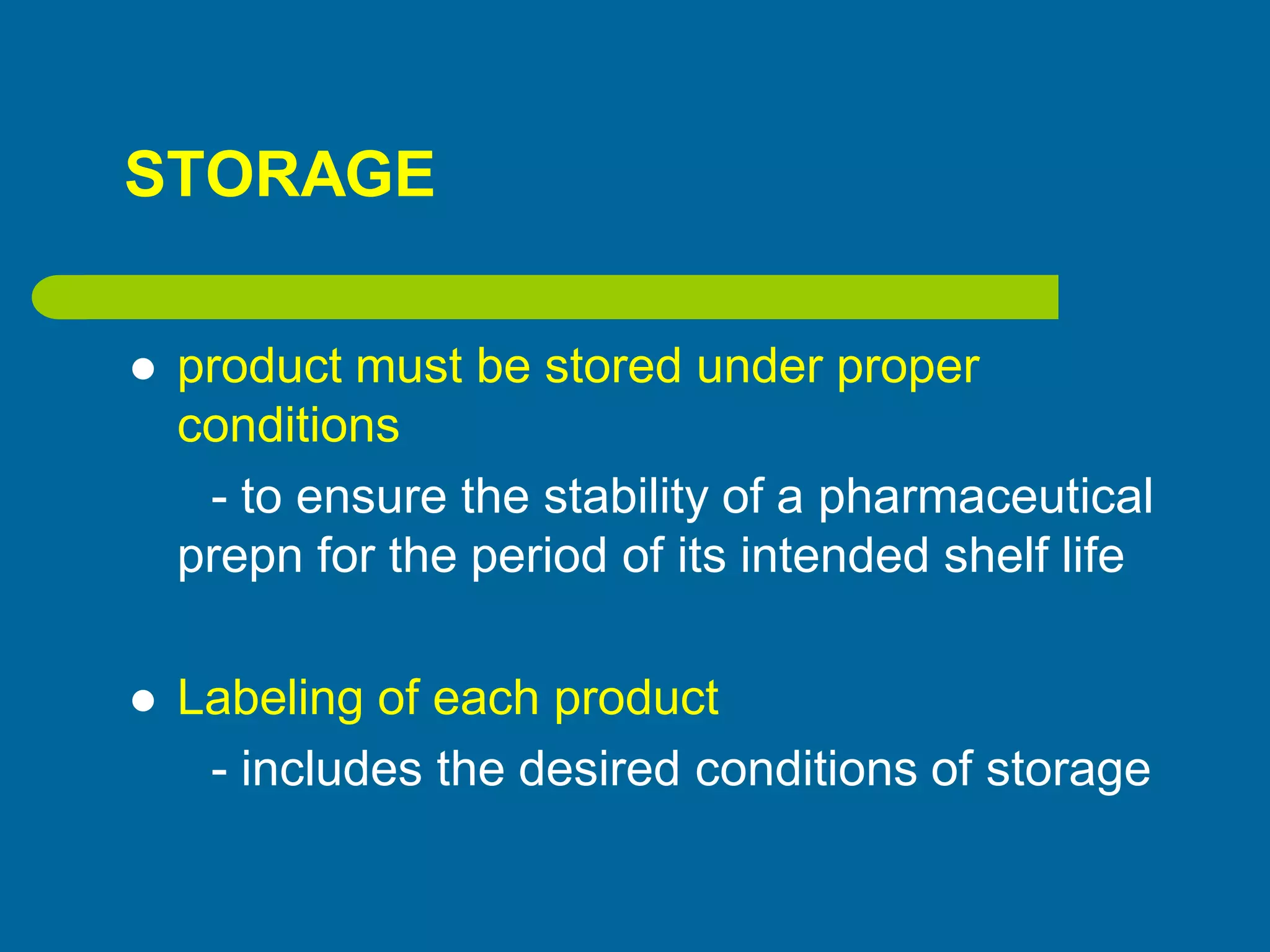 STORAGE
 product must be stored under proper
conditions
- to ensure the stability of a pharmaceutical
prepn for the period of its intended shelf life
 Labeling of each product
- includes the desired conditions of storage
 